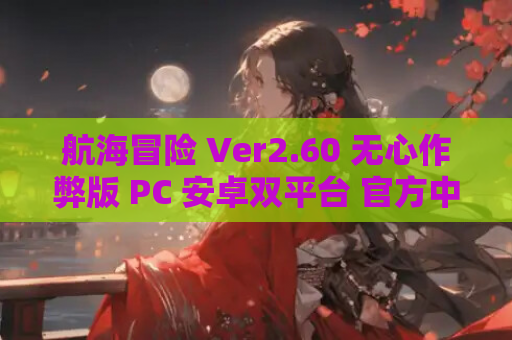 航海冒险 Ver2.60 无心作弊版 PC 安卓双平台 官方中文 游戏资源获取  第1张 航海冒险 Ver2.60 无心作弊版 PC 安卓双平台 官方中文 游戏资源获取  第1张