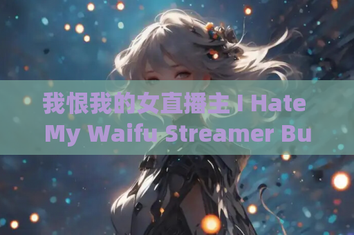 我恨我的女直播主 I Hate My Waifu Streamer Build.20094224 PC平台模拟经营游戏 容量802MB 官方简体中文 支持键盘鼠标 最新版本资源 第1张 我恨我的女直播主 I Hate My Waifu Streamer Build.20094224 PC平台模拟经营游戏 容量802MB 官方简体中文 支持键盘鼠标 最新版本资源 第1张