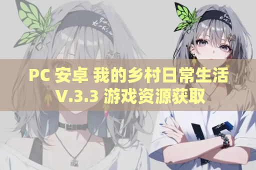 PC 安卓 我的乡村日常生活 V.3.3 游戏资源获取 第1张 PC 安卓 我的乡村日常生活 V.3.3 游戏资源获取 第1张