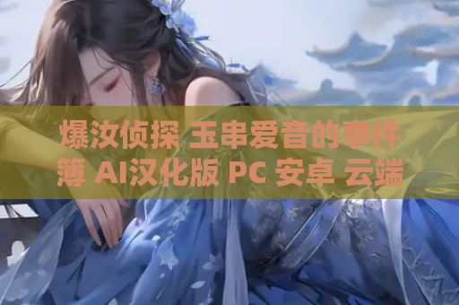 爆汝侦探 玉串爱音的事件簿 AI汉化版 PC 安卓 云端资源