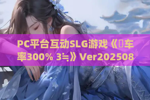 PC平台互动SLG游戏《満车率300% 3≒》Ver20250802 Append.1官方中文版 资源获取 安装指南 第1张 PC平台互动SLG游戏《満车率300% 3≒》Ver20250802 Append.1官方中文版 资源获取 安装指南 第1张