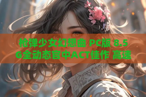 枪弹少女幻想曲 PC版 8.5G全动态官中ACT佳作 高速资源 绿色安装版 第1张 枪弹少女幻想曲 PC版 8.5G全动态官中ACT佳作 高速资源 绿色安装版 第1张