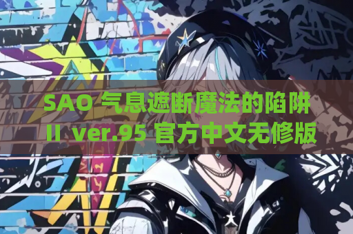 SAO 气息遮断魔法的陷阱 Ⅱ ver.95 官方中文无修版 PC 安卓 joi 双平台爆款 RPG 游戏 5.24G 资源获取指南