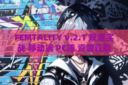 FEMTALITY v.2.1 双端实战 移动端 PC端 资源获取 第1张 FEMTALITY v.2.1 双端实战 移动端 PC端 资源获取 第1张