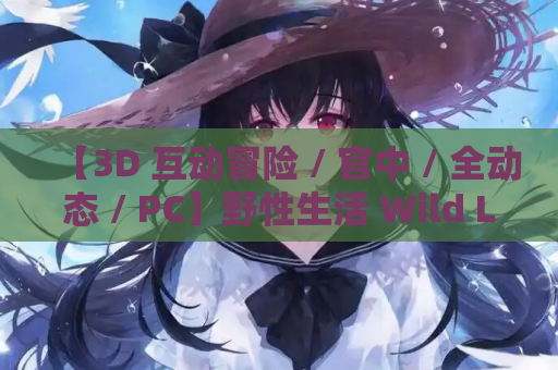 【3D 互动冒险 / 官中 / 全动态 / PC】野性生活 Wild Life Build 20250814 官方中文版【36.5G】