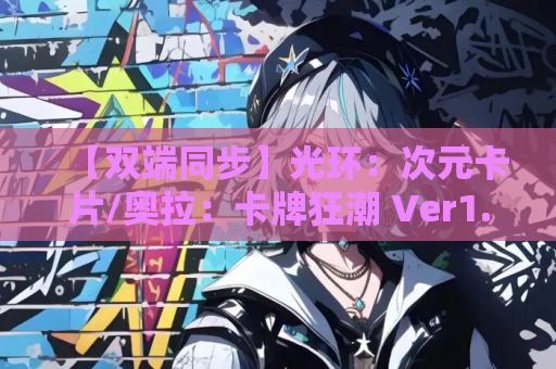 【双端同步】光环：次元卡片/奥拉：卡牌狂潮 Ver1.6+全DLC：全动态卡牌SLG完全体上线