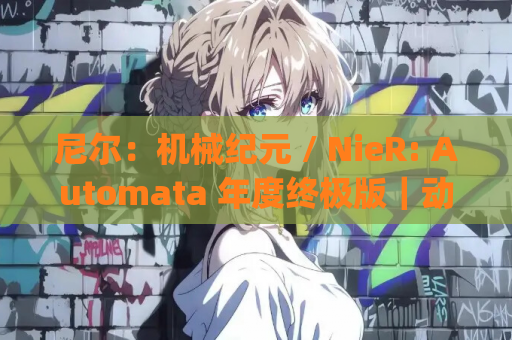 尼尔：机械纪元 / NieR: Automata 年度终极版｜动作角色扮演游戏（PC 平台｜集成 v6.5 汉化｜键鼠 / 手柄支持｜全特典）[41GB]