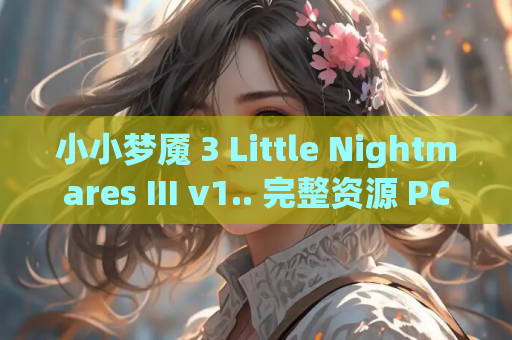 小小梦魇 3 Little Nightmares III v1.. 完整资源 PC版安装指南