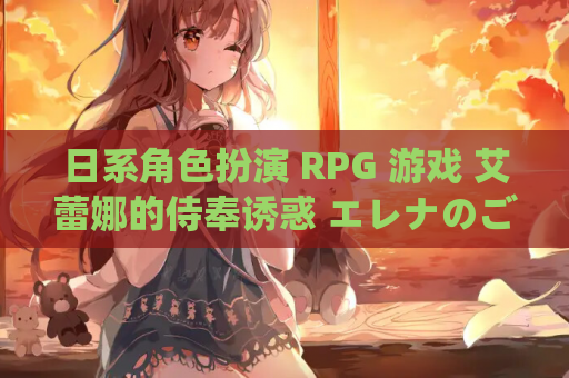 日系角色扮演 RPG 游戏 艾蕾娜的侍奉诱惑 エレナのご奉仕テンプテーション Ver1.1. Mtool 汉化版 存档 仅支持 PC 平台 容量 1.61G 资源获取指南