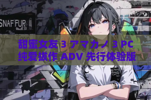 甜蜜女友 3 アマカノ 3 PC 纯爱拔作 ADV 先行体验版 AI 汉化 资源获取 安装指南
