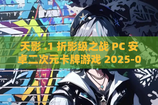 天影 .1 折影级之战 PC 安卓二次元卡牌游戏 2025-09-29 预约开启 1.3GB 资源获取