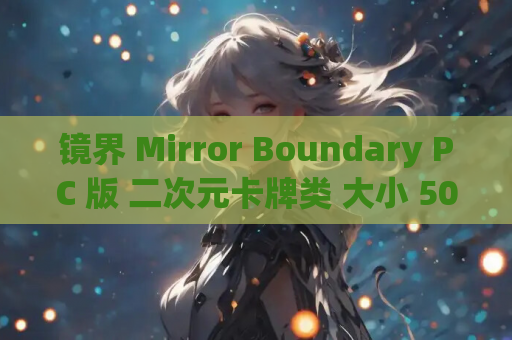 镜界 Mirror Boundary PC 版 二次元卡牌类 大小 500MB .1 折免费领代金 支持键盘 鼠标 资源获取指南
