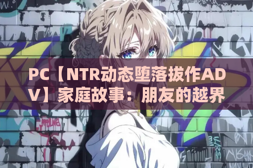 PC【NTR动态堕落拔作ADV】家庭故事：朋友的越界 +全CG存档【4.1G】