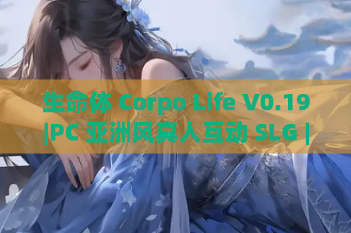 生命体 Corpo Life V0.19|PC 亚洲风真人互动 SLG | 动态内容版 | 18G