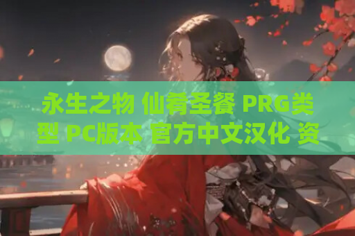永生之物 仙肴圣餐 PRG类型 PC版本 官方中文汉化 资源获取 安装指南