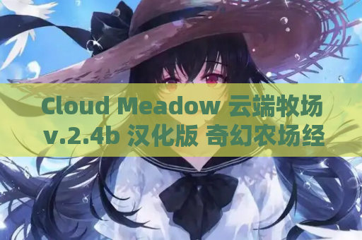 Cloud Meadow 云端牧场 v.2.4b 汉化版 奇幻农场经营SLG PC 欧美动态 资源获取指南
