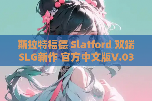 斯拉特福德 Slatford 双端SLG新作 官方中文版V.03上线 动态剧情 亚洲风人设 资源获取指南