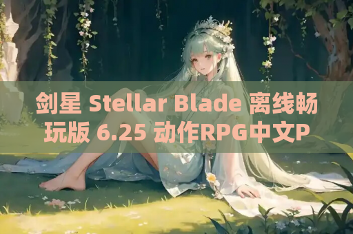 剑星 Stellar Blade 离线畅玩版 6.25 动作RPG中文PC版 单机版体验 MOD扩展包 资源获取指南
