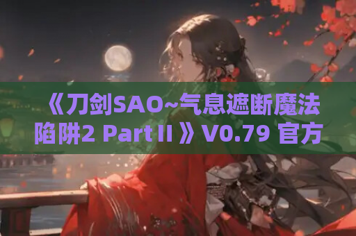 《刀剑SAO~气息遮断魔法陷阱2 PartⅡ》V0.79 官方中文步兵版:双端直装+全CV配音,NTR党必冲的剧情王炸 第1张 《刀剑SAO~气息遮断魔法陷阱2 PartⅡ》V0.79 官方中文步兵版:双端直装+全CV配音,NTR党必冲的剧情王炸 第1张