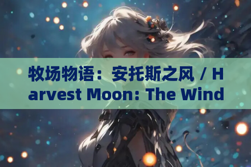 牧场物语：安托斯之风 / Harvest Moon: The Winds of Anthos 中文豪华版 v1.42 适配 Switch/PC/PS5 平台 模拟经营类游戏