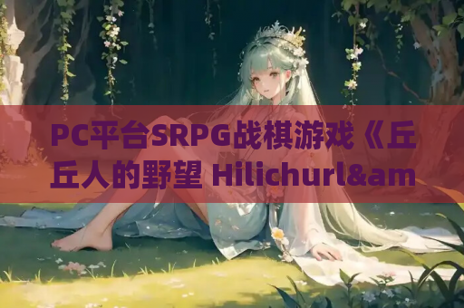 PC平台SRPG战棋游戏《丘丘人的野望 Hilichurl&amp;#8217;s Ambition》Ver1.2.0官方中文版（动态/2.2G）