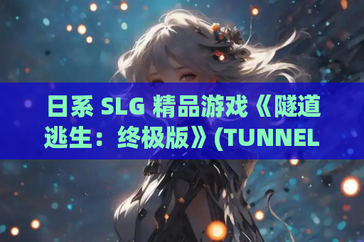 日系 SLG 精品游戏《隧道逃生：终极版》(TUNNEL ESCAPE FE) Ver0.11.0a 番外篇 官中版 PC 平台 2.18G 资源