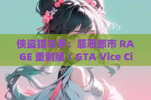 侠盗猎车手：罪恶都市 RAGE 重制版 / GTA Vice City Nextgen Edition PC 平台动作冒险游戏指南（容量 9.55GB / 支持简体中文 / 兼容键鼠）