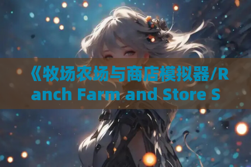 《牧场农场与商店模拟器/Ranch Farm and Store Simulator v0.5.8》PC电脑版游戏下载指南（4.35GB/官方简体中文/键鼠手柄三模）