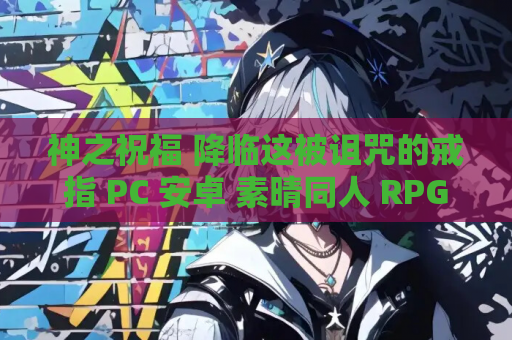 神之祝福 降临这被诅咒的戒指 PC 安卓 素晴同人 RPG 资源获取