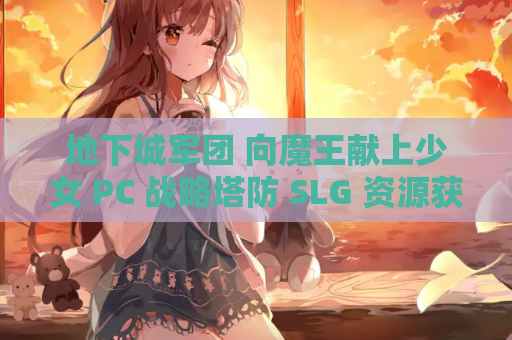 地下城军团 向魔王献上少女 PC 战略塔防 SLG 资源获取