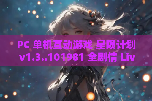 PC 单机互动游戏 星陨计划 v1.3..101981 全剧情 Live2D 动态互动 官中全 CV 资源获取