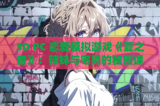3D PC 恋爱模拟游戏《夏之音》：辣妹与宅男的秘密课后时光 电脑版资源