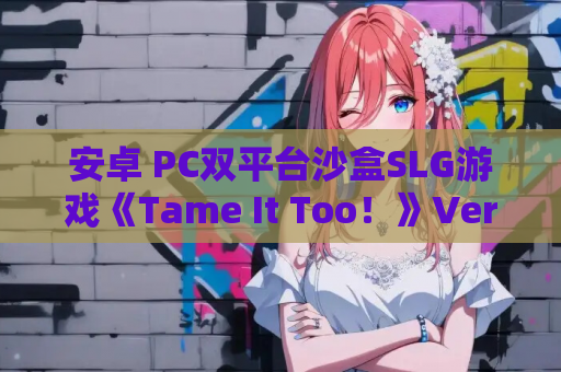 安卓 PC双平台沙盒SLG游戏《Tame It Too!》Ver.7.2官中版 资源获取 安装教程 第1张 安卓 PC双平台沙盒SLG游戏《Tame It Too!》Ver.7.2官中版 资源获取 安装教程 第1张