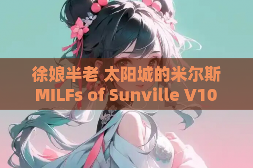 徐娘半老 太阳城的米尔斯 MILFs of Sunville V10 PC欧美SLG完结汉化版 电脑端安装包