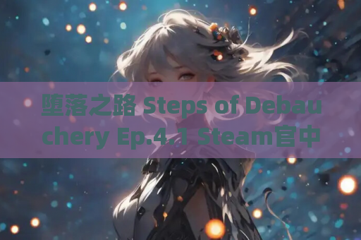 堕落之路 Steps of Debauchery Ep.4.1 Steam官中版 PC端 安卓端 云游戏