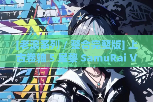 [老滚系列 / 整合完整版] 上古卷轴 5 星黎 SamuRai Ver3.1 完整整合版 适配 PC / 角色扮演类 萌新推荐 含全美化与战斗特化