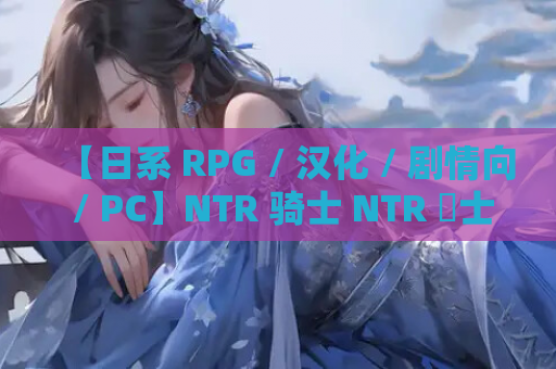 【日系 RPG / 汉化 / 剧情向 / PC】NTR 骑士 NTR 騎士 Ver1.05 Mtool 汉化版【3.15G】
