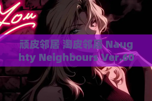 顽皮邻居 淘皮邻居 Naughty Neighbours Ver.60 AI 汉化内嵌版 双端适配资源