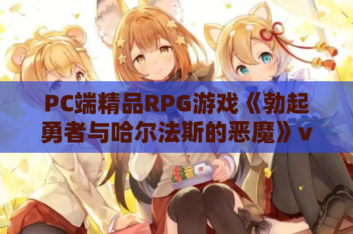 PC端精品RPG游戏《勃起勇者与哈尔法斯的恶魔》v1.13官方中文版 资源获取 安装教程