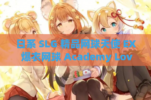 日系 SLG 精品网球天使 EX 爆衣网球 Academy Love Saga Tennis Angels EX Ver1.10 官方中文步兵版 PC 平台 3D 建模 1.91G 免费高速获取