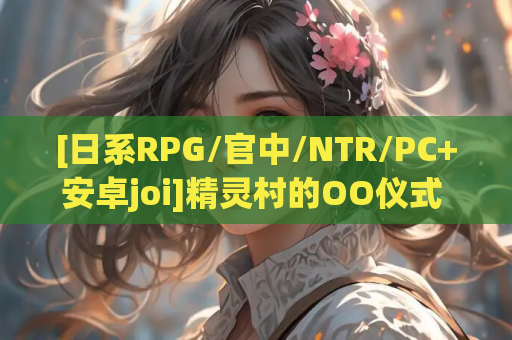 [日系RPG/官中/NTR/PC+安卓joi]精灵村的OO仪式 エルフ村のOO式 Ver1.0 官方中文版[429M]