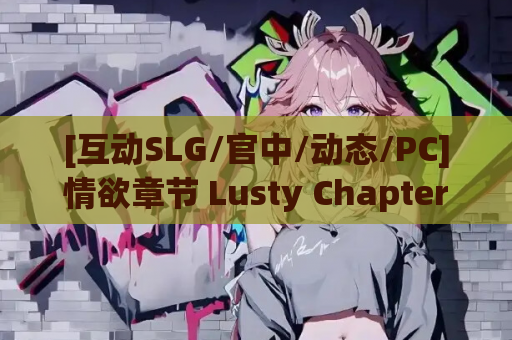 [互动SLG/官中/动态/PC]情欲章节 Lusty Chapters 官方中文版[1.38G]