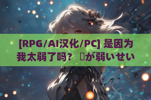 [RPG/AI汉化/PC] 是因为我太弱了吗？ 僕が弱いせいですか? [1.01G]