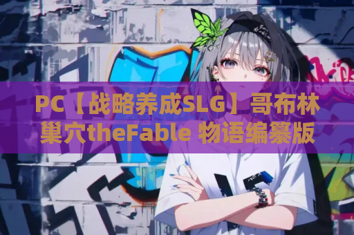 PC【战略养成SLG】哥布林巢穴theFable 物语编纂版 V2025.07.29 官方中文版【10G】童话故事小红帽卖火柴女孩等等绅士版