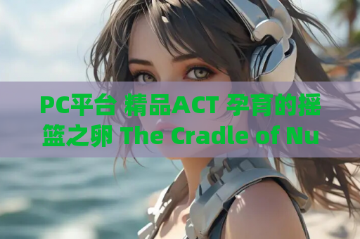 PC平台 精品ACT 孕育的摇篮之卵 The Cradle of Nurtured Eggs Ver .10 官方中文版 游戏资源获取