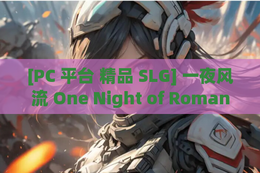 [PC 平台 精品 SLG] 一夜风流 One Night of Romance with my waifu 官方中文版 游戏资源获取