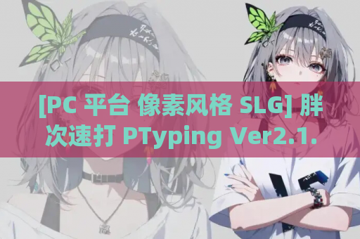 [PC 平台 像素风格 SLG] 胖次速打 PTyping Ver2.1.1 官方中文版 游戏资源获取