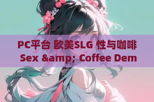 PC平台 欧美SLG 性与咖啡 Sex & Coffee Demo 官方中文版 资源获取 安装指南