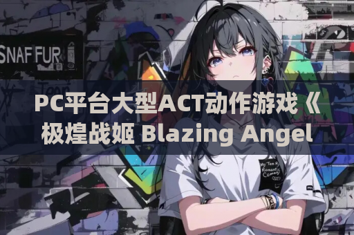 PC平台大型ACT动作游戏《极煌战姬 Blazing Angel Mistletear》官方中文版完整资源 电脑单机游戏推荐