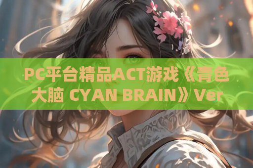 PC平台精品ACT游戏《青色大脑 CYAN BRAIN》Ver1.官方正式版 中文动态 PC游戏资源